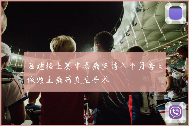 吕迪格上赛季忍痛坚持八个月每日依赖止痛药直至手术