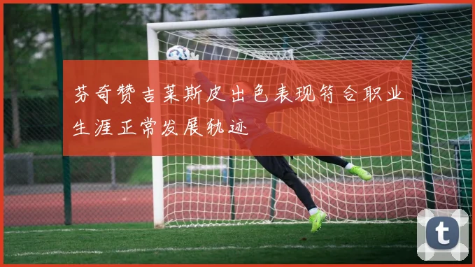 芬奇赞吉莱斯皮出色表现符合职业生涯正常发展轨迹