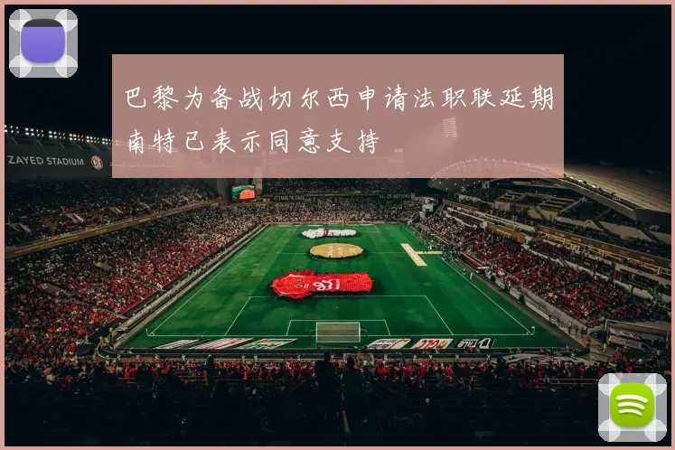 巴黎为备战切尔西申请法职联延期南特已表示同意支持