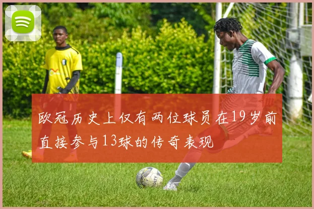 欧冠历史上仅有两位球员在19岁前直接参与13球的传奇表现