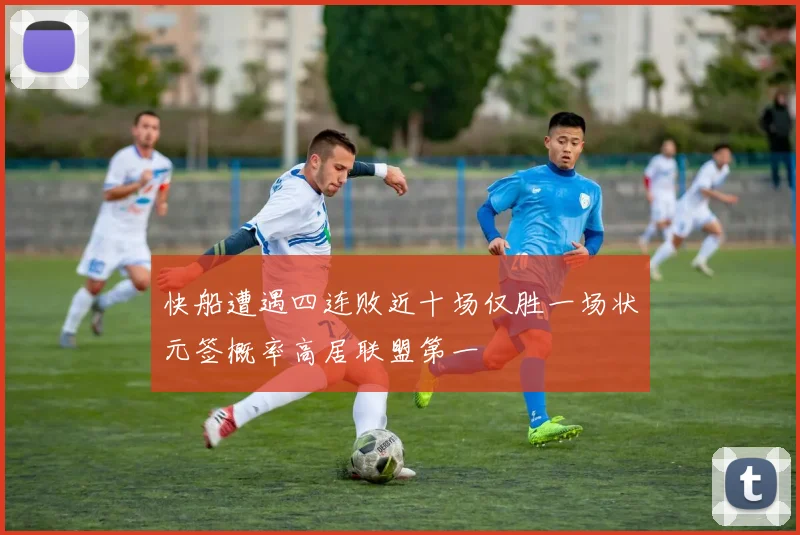 快船遭遇四连败近十场仅胜一场状元签概率高居联盟第一