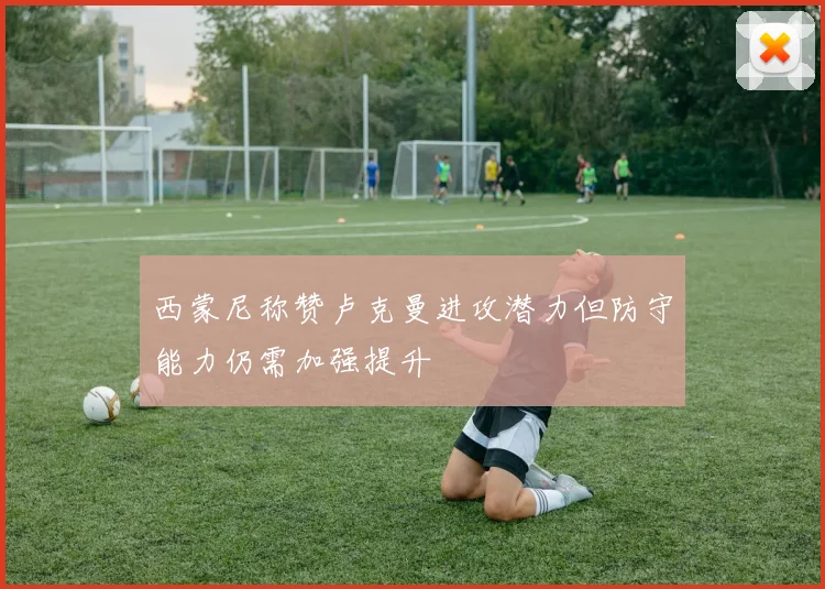 西蒙尼称赞卢克曼进攻潜力但防守能力仍需加强提升