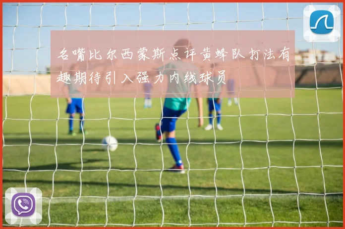 名嘴比尔西蒙斯点评黄蜂队打法有趣期待引入强力内线球员