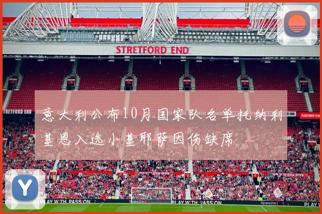 意大利公布10月国家队名单托纳利基恩入选小基耶萨因伤缺席