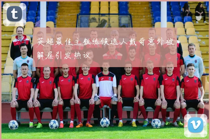 英超最佳主教练候选人戴奇意外被解雇引发热议