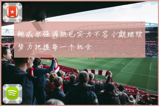 鲍威尔强调热巴实力不容小觑继续努力把握每一个机会
