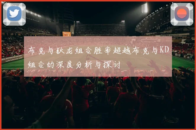 布克与狄龙组合胜率超越布克与KD组合的深度分析与探讨