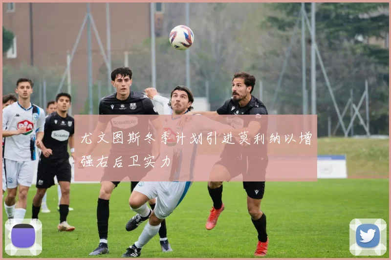 尤文图斯冬季计划引进莫利纳以增强右后卫实力