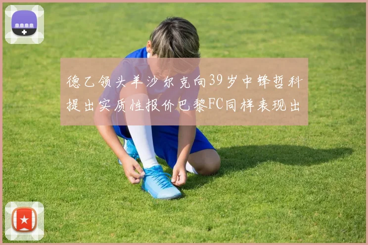 德乙领头羊沙尔克向39岁中锋哲科提出实质性报价巴黎FC同样表现出兴趣