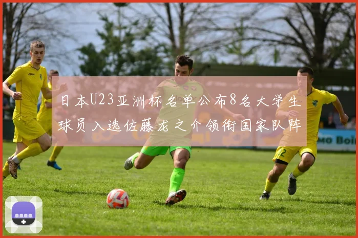 日本U23亚洲杯名单公布8名大学生球员入选佐藤龙之介领衔国家队阵容