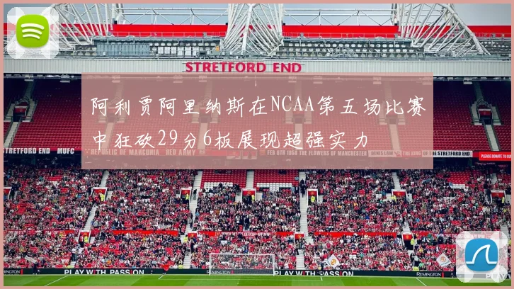 阿利贾阿里纳斯在NCAA第五场比赛中狂砍29分6板展现超强实力