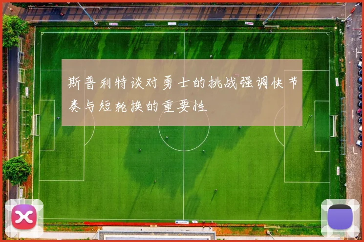 斯普利特谈对勇士的挑战强调快节奏与短轮换的重要性