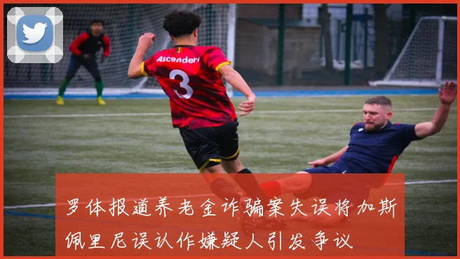 罗体报道养老金诈骗案失误将加斯佩里尼误认作嫌疑人引发争议